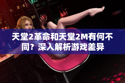 天堂2革命和天堂2M有何不同？深入解析游戲差異