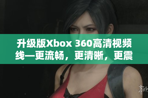 升級(jí)版Xbox 360高清視頻線—更流暢，更清晰，更震撼