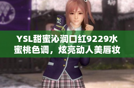 YSL甜蜜沁潤口紅9229水蜜桃色調(diào)，炫亮動人美唇妝