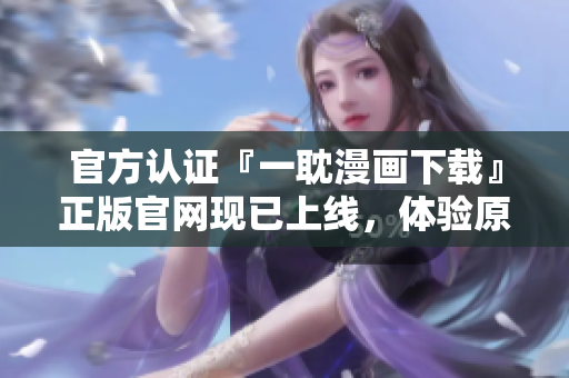 官方認(rèn)證『一耽漫畫下載』正版官網(wǎng)現(xiàn)已上線，體驗(yàn)原創(chuàng)爆笑漫畫！