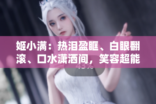 姬小滿：熱淚盈眶、白眼翻滾、口水瀟灑間，笑容超能治愈