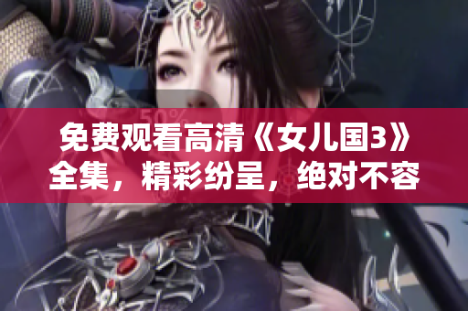 免費觀看高清《女兒國3》全集，精彩紛呈，絕對不容錯過!