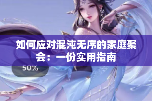 如何應(yīng)對混沌無序的家庭聚會：一份實(shí)用指南
