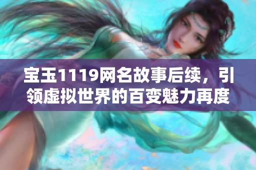寶玉1119網(wǎng)名故事后續(xù)，引領(lǐng)虛擬世界的百變魅力再度登場