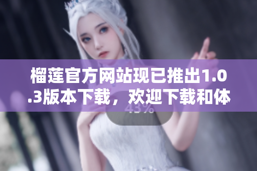 榴蓮官方網(wǎng)站現(xiàn)已推出1.0.3版本下載，歡迎下載和體驗(yàn)