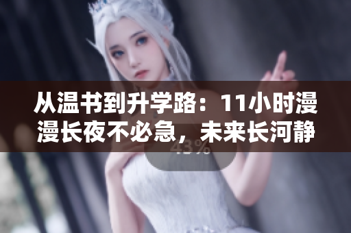 從溫書到升學(xué)路：11小時(shí)漫漫長夜不必急，未來長河靜待涌泉破岸