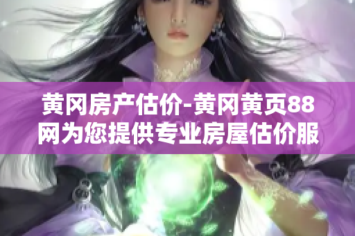 黃岡房產(chǎn)估價(jià)-黃岡黃頁88網(wǎng)為您提供專業(yè)房屋估價(jià)服務(wù)