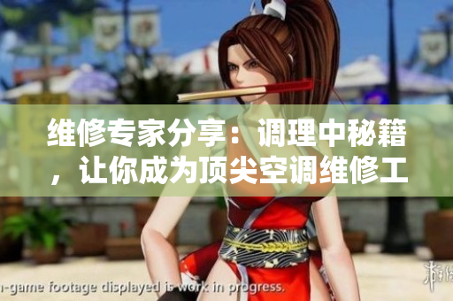 維修專家分享：調(diào)理中秘籍，讓你成為頂尖空調(diào)維修工！