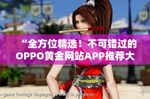 “全方位精選！不可錯(cuò)過(guò)的OPPO黃金網(wǎng)站APP推薦大集合”