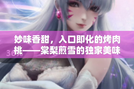 妙味香甜，入口即化的烤肉桃——棠梨煎雪的獨家美味