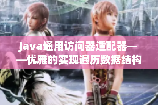 Java通用訪問(wèn)器適配器——優(yōu)雅的實(shí)現(xiàn)遍歷數(shù)據(jù)結(jié)構(gòu)的新選擇
