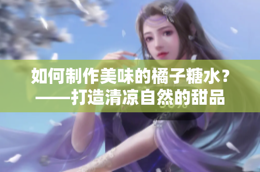 如何制作美味的橘子糖水？——打造清涼自然的甜品
