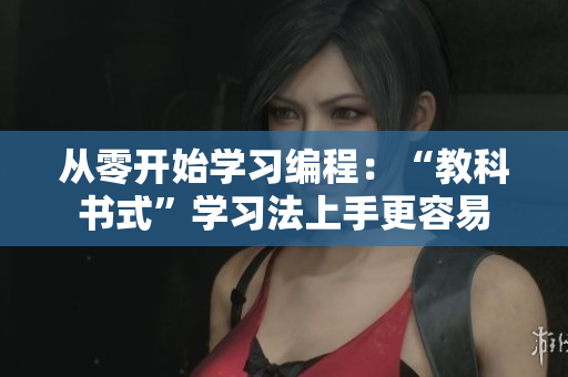 從零開始學(xué)習(xí)編程：“教科書式”學(xué)習(xí)法上手更容易