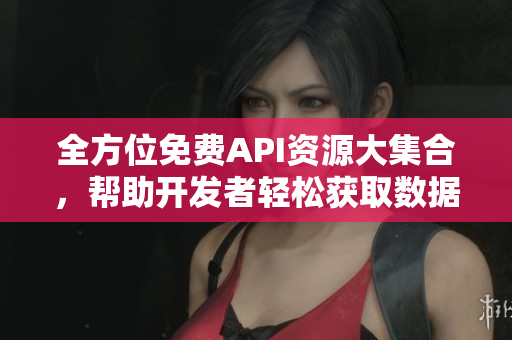 全方位免費(fèi)API資源大集合，幫助開發(fā)者輕松獲取數(shù)據(jù)！