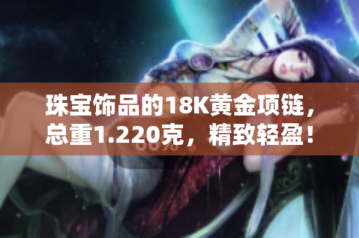 珠寶飾品的18K黃金項鏈，總重1.220克，精致輕盈！