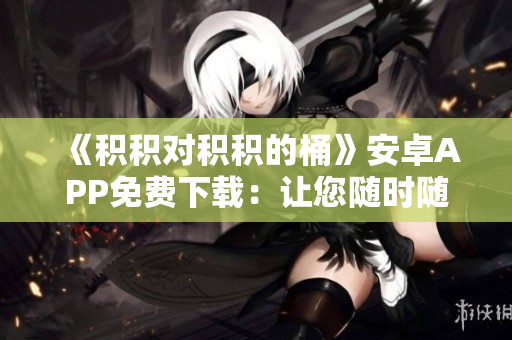 《積積對積積的桶》安卓APP免費下載：讓您隨時隨地記錄生活趣事！