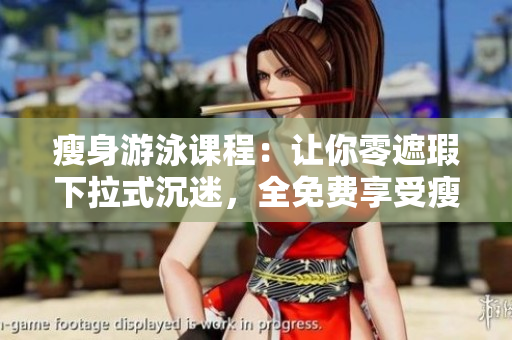 瘦身游泳課程：讓你零遮瑕下拉式沉迷，全免費(fèi)享受瘦身樂趣！