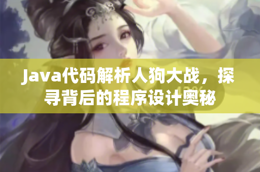 Java代碼解析人狗大戰(zhàn)，探尋背后的程序設計奧秘