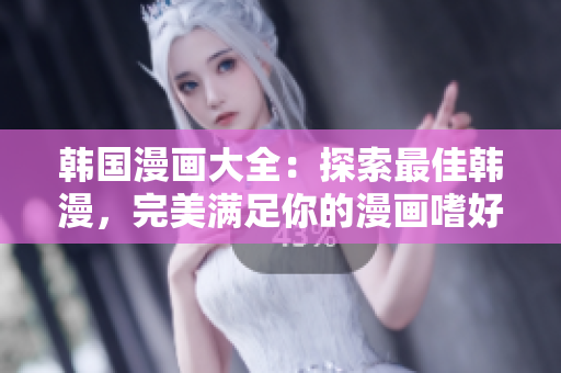 韓國漫畫大全：探索最佳韓漫，完美滿足你的漫畫嗜好