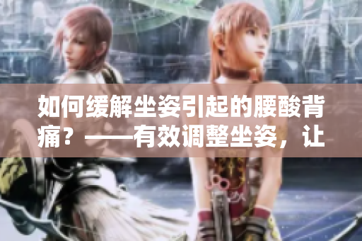 如何緩解坐姿引起的腰酸背痛？——有效調(diào)整坐姿，讓你告別腰痛！