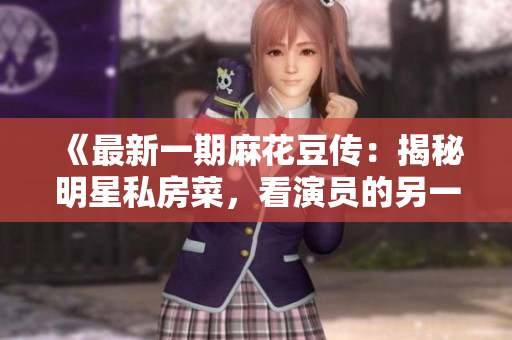 《最新一期麻花豆傳：揭秘明星私房菜，看演員的另一面！》