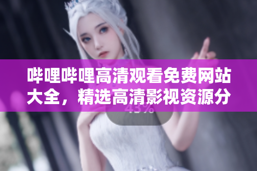 嗶哩嗶哩高清觀看免費(fèi)網(wǎng)站大全，精選高清影視資源分享
