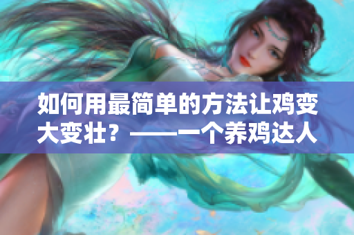 如何用最簡單的方法讓雞變大變壯？——一個養(yǎng)雞達(dá)人的實(shí)用經(jīng)驗(yàn)分享