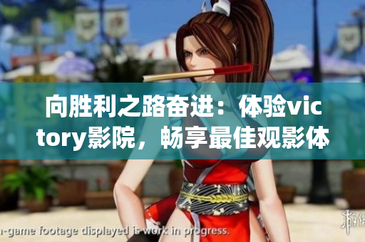 向勝利之路奮進(jìn)：體驗(yàn)victory影院，暢享最佳觀影體驗(yàn)！