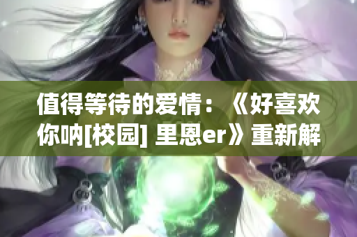 值得等待的愛情：《好喜歡你吶[校園] 里恩er》重新解讀(1)
