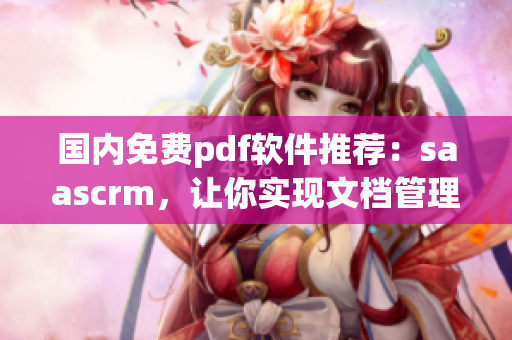 國(guó)內(nèi)免費(fèi)pdf軟件推薦：saascrm，讓你實(shí)現(xiàn)文檔管理輕松搞定(1)