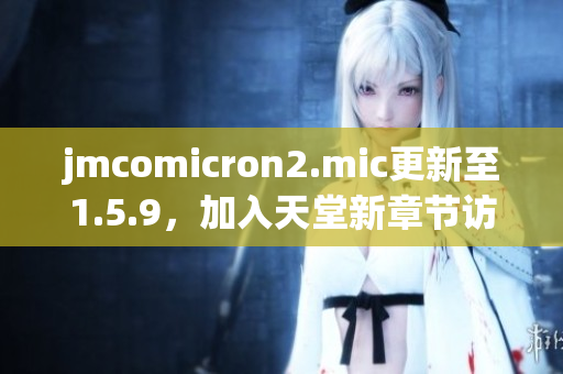 jmcomicron2.mic更新至1.5.9，加入天堂新章節(jié)訪問方式