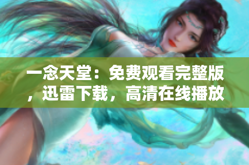 一念天堂：免費(fèi)觀看完整版，迅雷下載，高清在線播放一覽【最新】