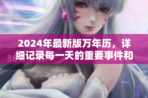 2024年最新版萬年歷，詳細(xì)記錄每一天的重要事件和節(jié)日