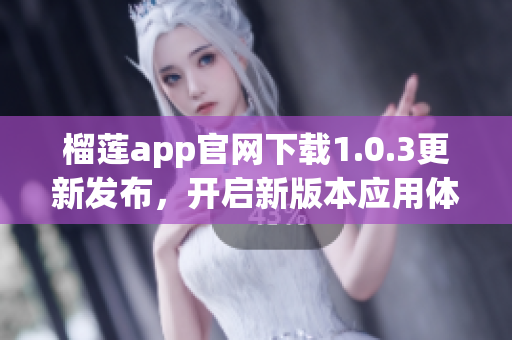 榴蓮app官網(wǎng)下載1.0.3更新發(fā)布，開啟新版本應(yīng)用體驗(yàn)