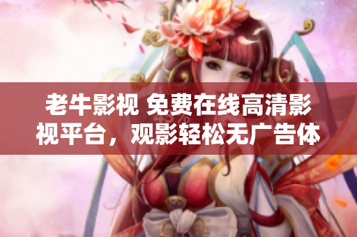 老牛影視 免費(fèi)在線高清影視平臺(tái)，觀影輕松無(wú)廣告體驗(yàn)