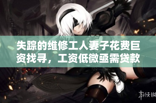 失蹤的維修工人妻子花費(fèi)巨資找尋，工資低微亟需貸款救急