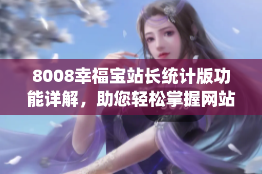 8008幸福寶站長統(tǒng)計版功能詳解，助您輕松掌握網(wǎng)站運營數(shù)據(jù)(1)