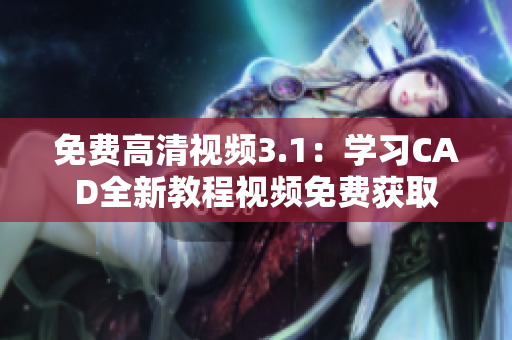 免費高清視頻3.1：學習CAD全新教程視頻免費獲取
