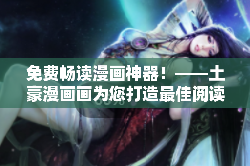 免費暢讀漫畫神器！——土豪漫畫畫為您打造最佳閱讀體驗