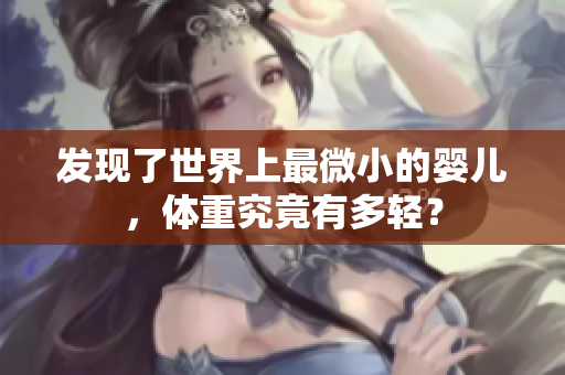 發(fā)現(xiàn)了世界上最微小的嬰兒，體重究竟有多輕？