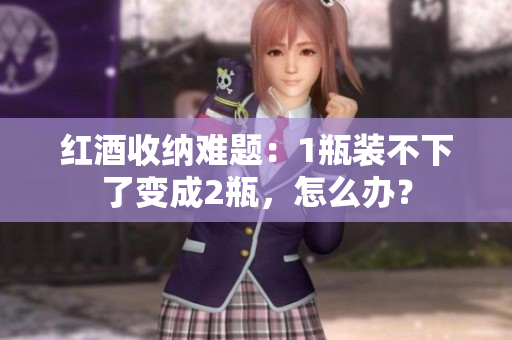 紅酒收納難題：1瓶裝不下了變成2瓶，怎么辦？