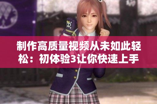 制作高質量視頻從未如此輕松：初體驗3讓你快速上手