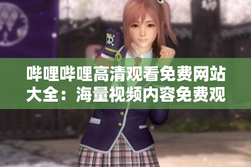 嗶哩嗶哩高清觀看免費(fèi)網(wǎng)站大全：海量視頻內(nèi)容免費(fèi)觀看