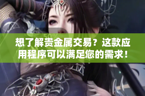 想了解貴金屬交易？這款應(yīng)用程序可以滿足您的需求！