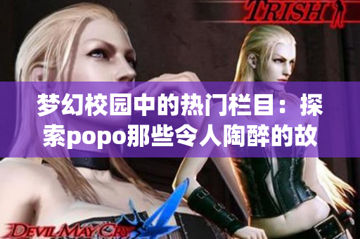 夢幻校園中的熱門欄目：探索popo那些令人陶醉的故事