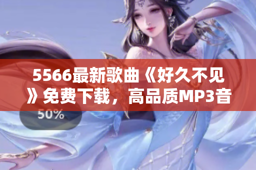 5566最新歌曲《好久不見》免費(fèi)下載，高品質(zhì)MP3音頻資源提供！