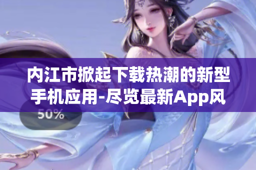 內江市掀起下載熱潮的新型手機應用-盡覽最新App風潮