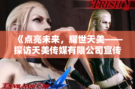 《點(diǎn)亮未來，耀世天美——探訪天美傳媒有限公司宣傳片》