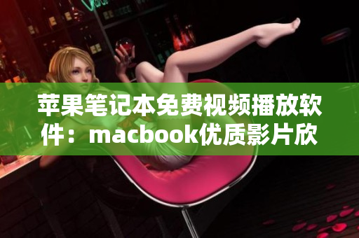 蘋果筆記本免費(fèi)視頻播放軟件：macbook優(yōu)質(zhì)影片欣賞