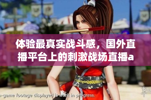 體驗(yàn)最真實(shí)戰(zhàn)斗感，國外直播平臺上的刺激戰(zhàn)場直播app值得一試